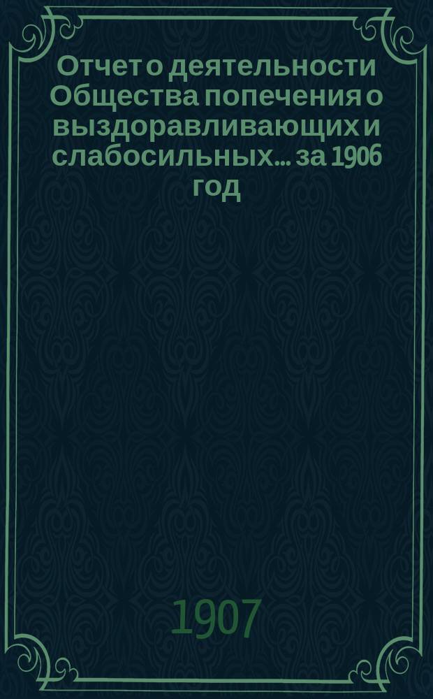Отчет о деятельности Общества попечения о выздоравливающих и слабосильных... ... за 1906 год