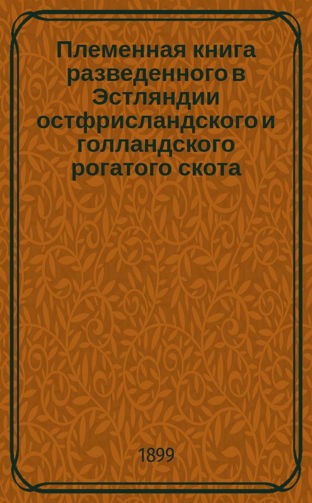 Племенная книга разведенного в Эстляндии остфрисландского и голландского рогатого скота, изданная Эстляндским сельскохозяйственным обществом... Год 3-й. 1898
