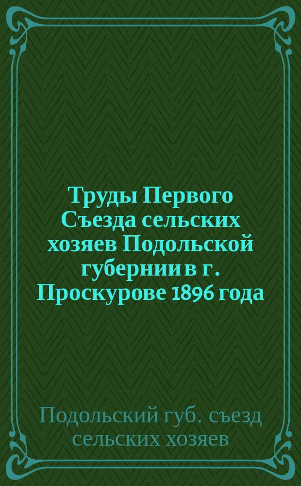Труды Первого Съезда сельских хозяев Подольской губернии в г. Проскурове 1896 года