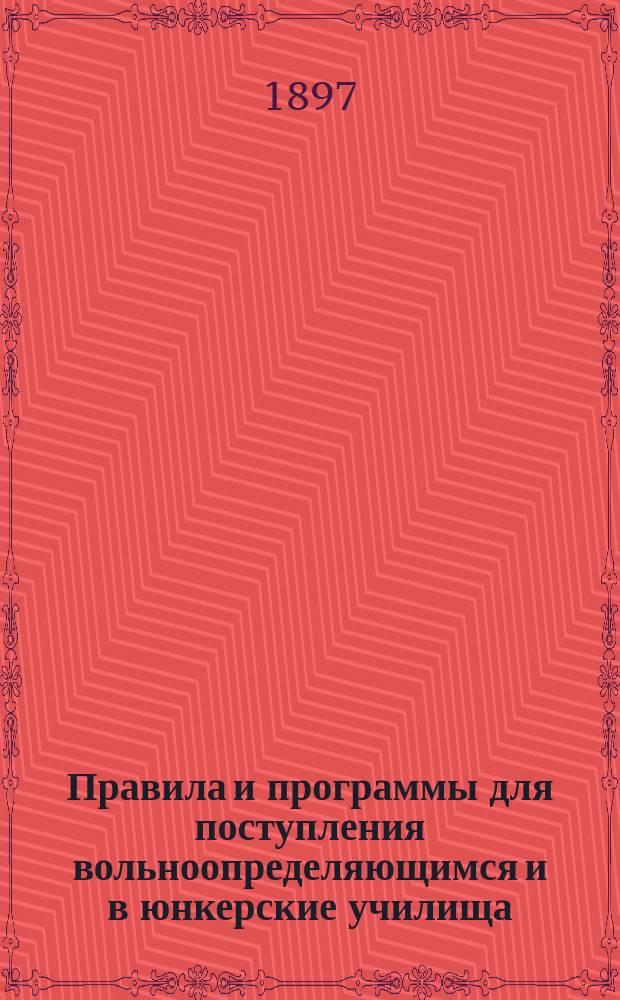 Правила и программы для поступления вольноопределяющимся и в юнкерские училища : Испр. по 10-е апреля 1897 г