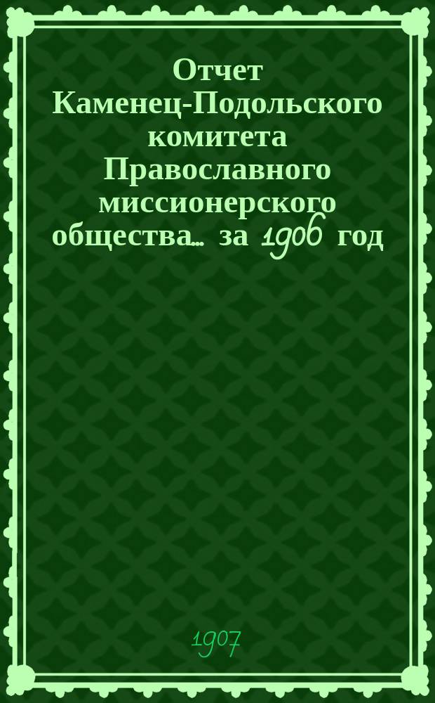 Отчет Каменец-Подольского комитета Православного миссионерского общества... ... за 1906 год