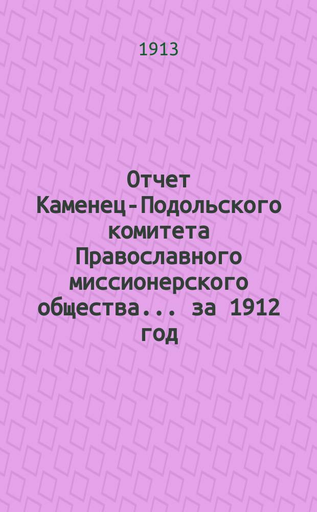 Отчет Каменец-Подольского комитета Православного миссионерского общества... ... за 1912 год