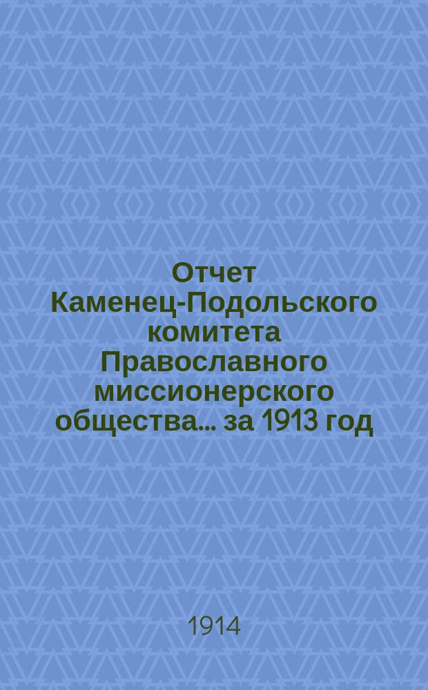 Отчет Каменец-Подольского комитета Православного миссионерского общества... ... [за 1913 год]