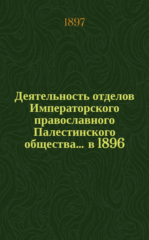 Деятельность отделов Императорского православного Палестинского общества... ... в 1896/7 году