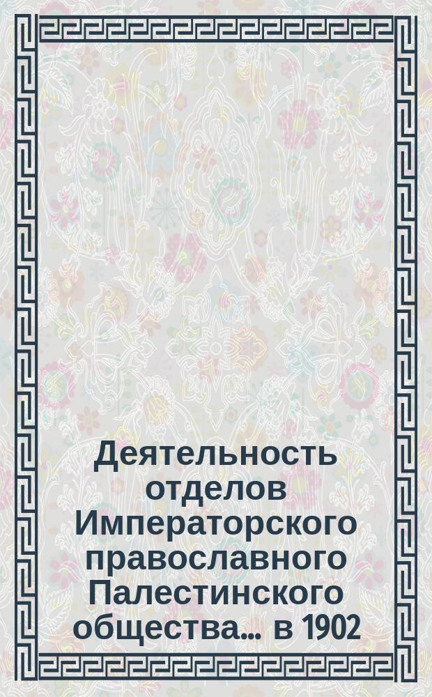 Деятельность отделов Императорского православного Палестинского общества... ... в 1902/3 году