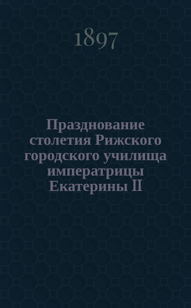 Празднование столетия Рижского городского училища императрицы Екатерины II : Сборник