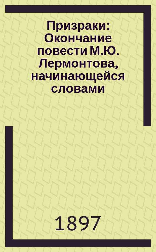 Призраки : Окончание повести М.Ю. Лермонтова, начинающейся словами: "У графини В... был музыкальный вечер" и прерывающейся на словах: "Он решился" : Фантаст. рассказ