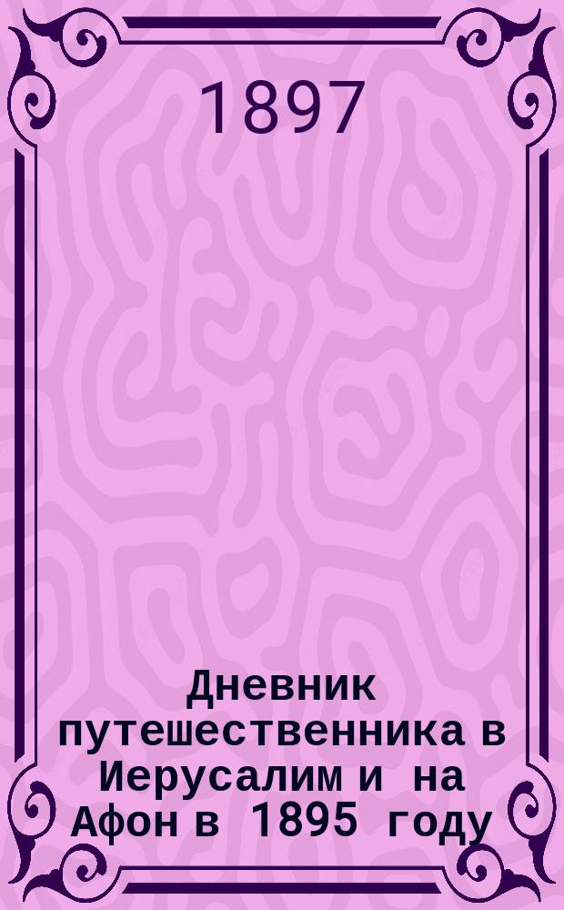Дневник путешественника в Иерусалим и на Афон в 1895 году