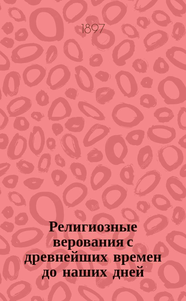 Религиозные верования с древнейших времен до наших дней : Сб. лекций и ст. иностр. ученых и публицистов. Ч. 1 : Дохристианские и нехристианские верования