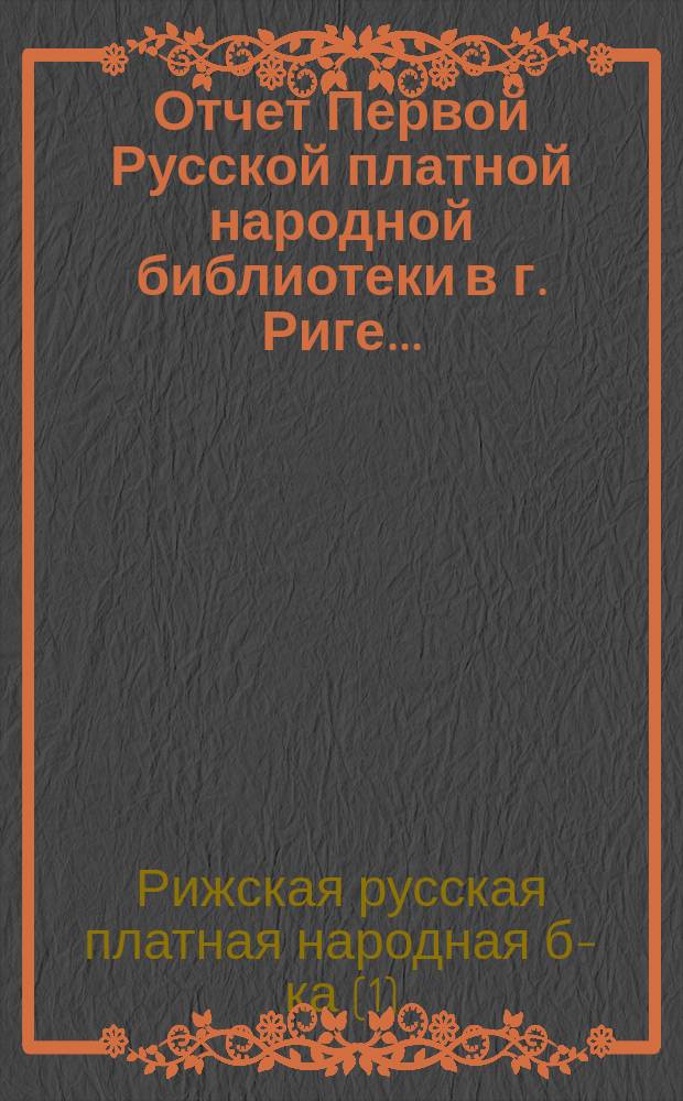 Отчет Первой Русской платной народной библиотеки в г. Риге...