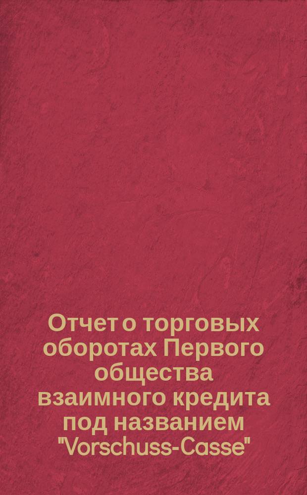 Отчет о торговых оборотах Первого общества взаимного кредита под названием "Vorschuss-Casse"... ... за 1896 год