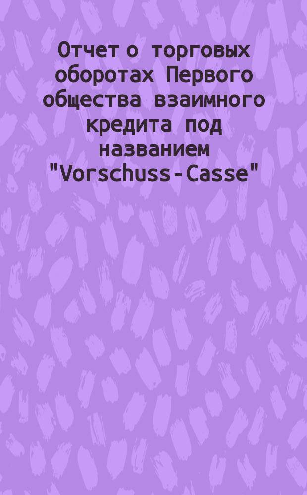 Отчет о торговых оборотах Первого общества взаимного кредита под названием "Vorschuss-Casse"... ... за 1903 год