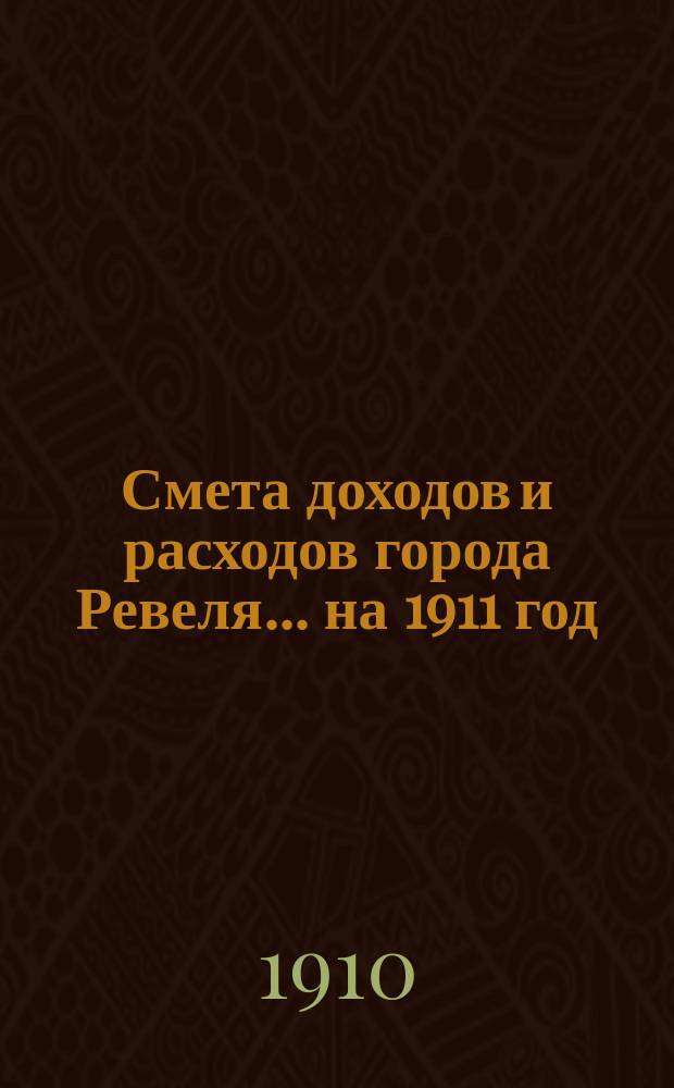 Смета доходов и расходов города Ревеля... ... на 1911 год
