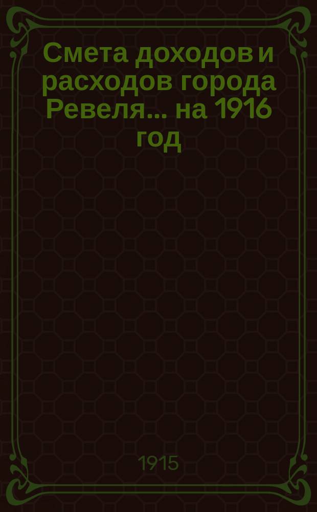 Смета доходов и расходов города Ревеля... ... на 1916 год