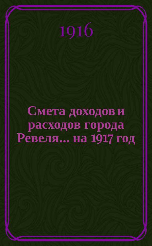 Смета доходов и расходов города Ревеля... ... на 1917 год