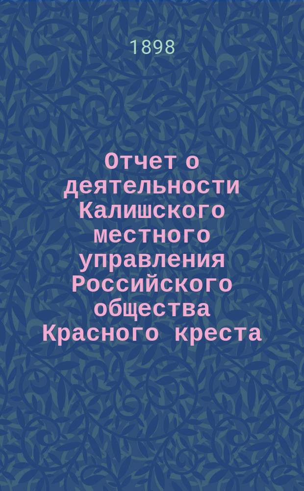 Отчет о деятельности Калишского местного управления Российского общества Красного креста... ... за 1897 год