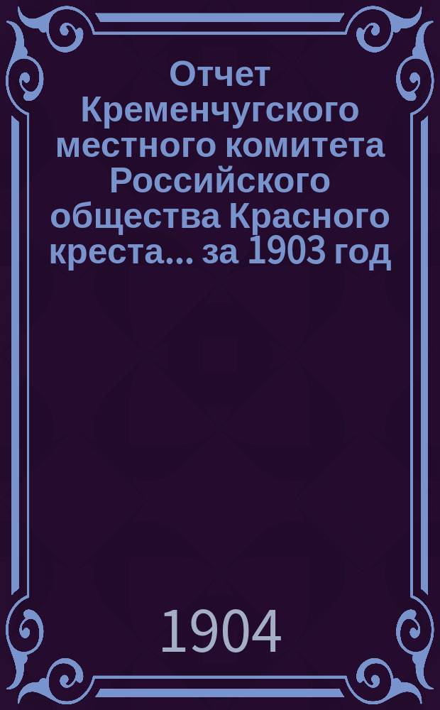 Отчет Кременчугского местного комитета Российского общества Красного креста... ... за 1903 год