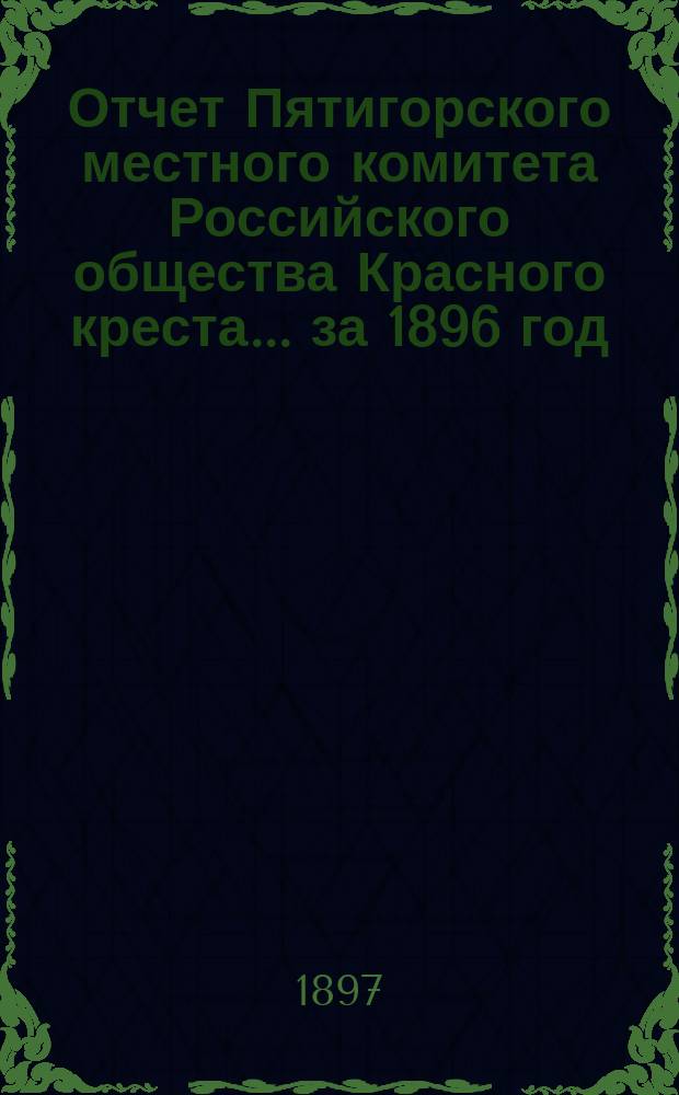 Отчет Пятигорского местного комитета Российского общества Красного креста... ... за 1896 год
