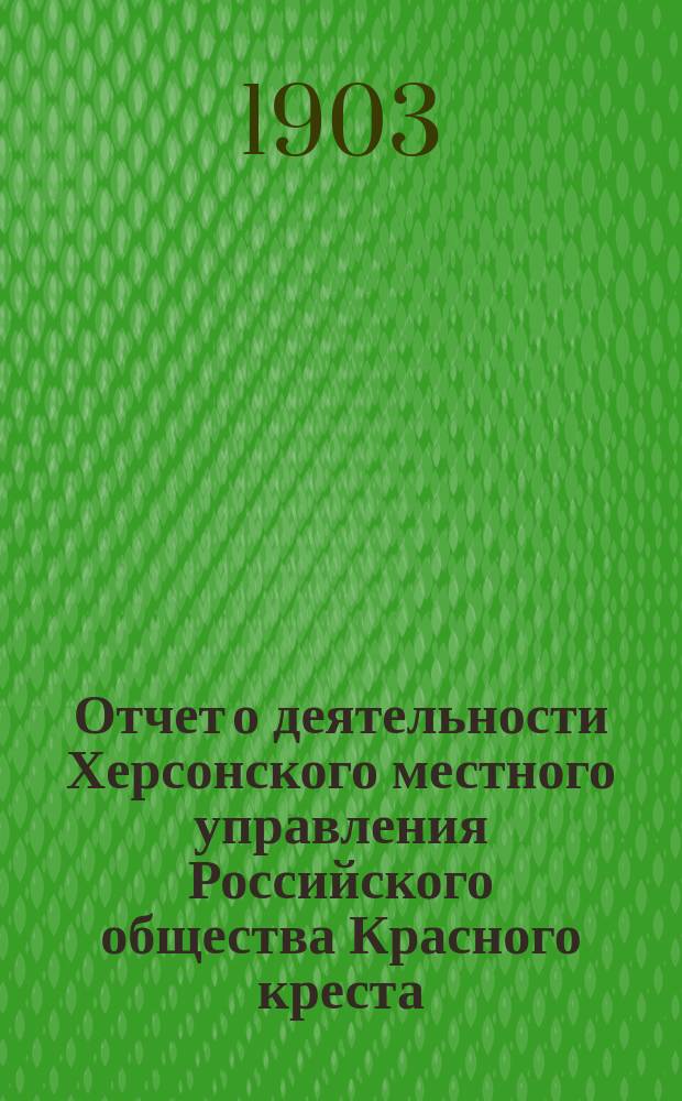 Отчет о деятельности Херсонского местного управления Российского общества Красного креста... ... за 1902 год