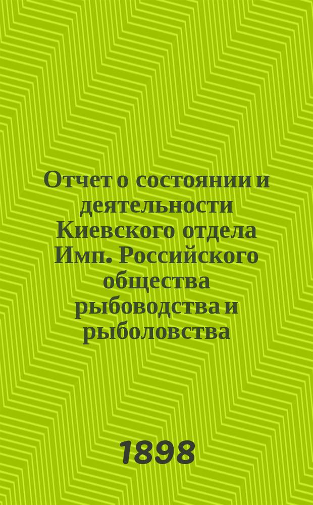 Отчет о состоянии и деятельности Киевского отдела Имп. Российского общества рыбоводства и рыболовства... за 1897 год
