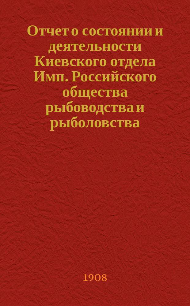 Отчет о состоянии и деятельности Киевского отдела Имп. Российского общества рыбоводства и рыболовства... за 1905 год
