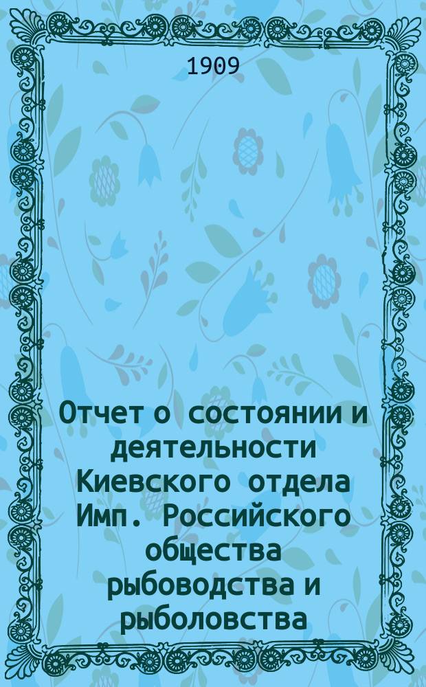 Отчет о состоянии и деятельности Киевского отдела Имп. Российского общества рыбоводства и рыболовства... за 1908 год