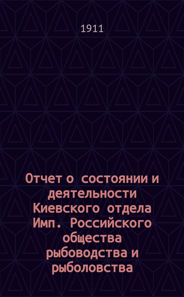 Отчет о состоянии и деятельности Киевского отдела Имп. Российского общества рыбоводства и рыболовства... за 1910 год