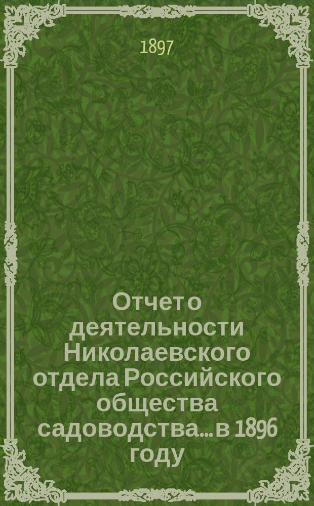 Отчет о деятельности Николаевского отдела Российского общества садоводства... ...в 1896 году
