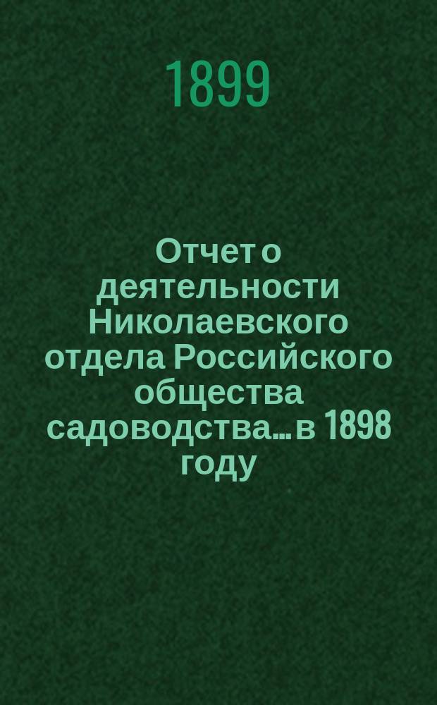 Отчет о деятельности Николаевского отдела Российского общества садоводства... ...в 1898 году