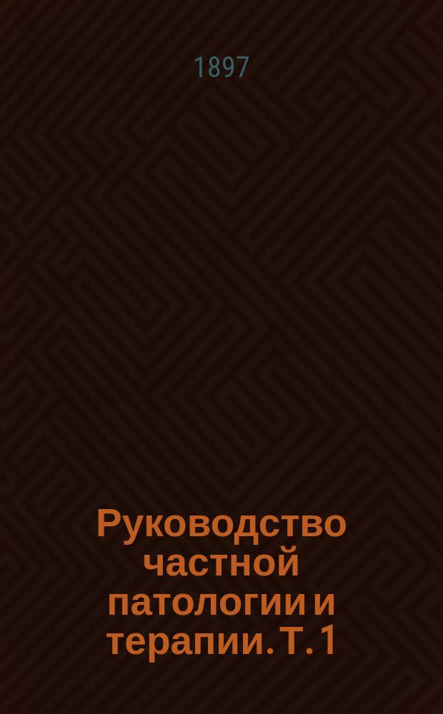 Руководство частной патологии и терапии. Т. 1 : Микробные болезни