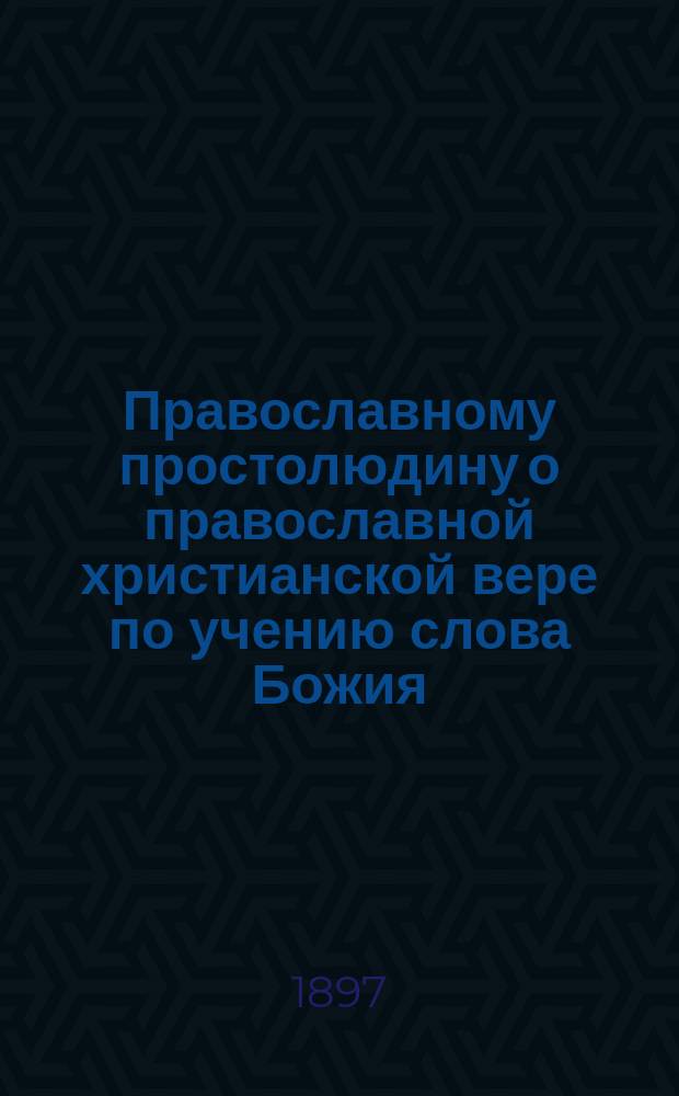 Православному простолюдину о православной христианской вере по учению слова Божия : Против молокан, баптистов и штуднистов. Вып. 1