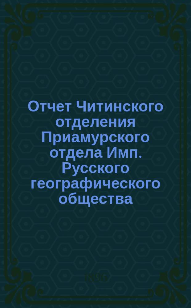 Отчет Читинского отделения Приамурского отдела Имп. Русского географического общества...