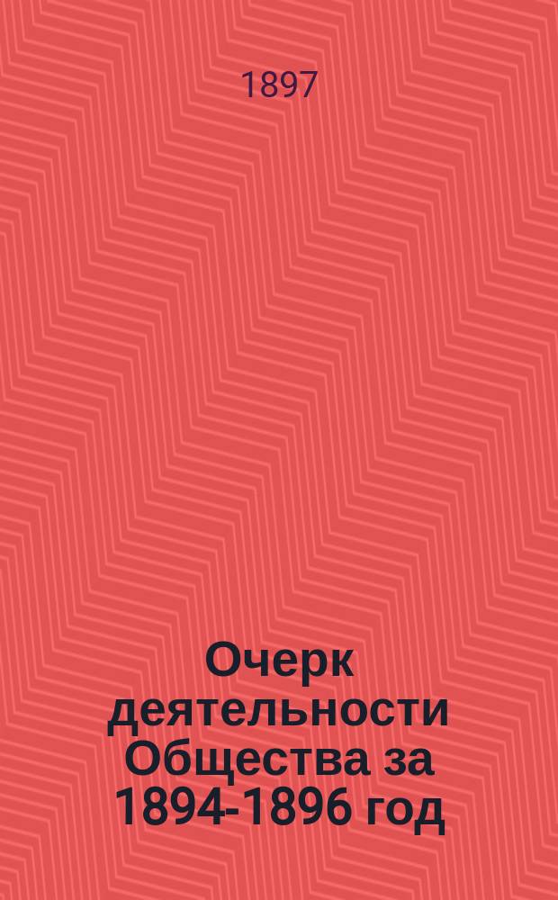 Очерк деятельности Общества за 1894-1896 год