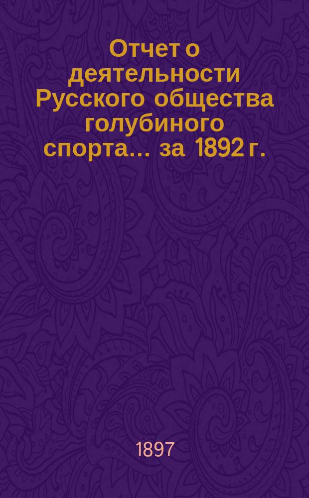 Отчет о деятельности Русского общества голубиного спорта... ... за 1892 г.