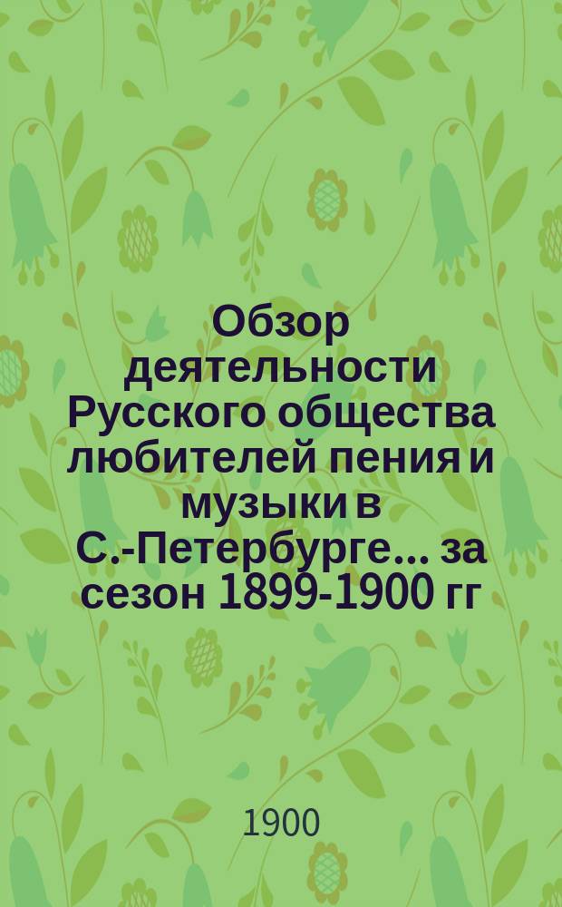 Обзор деятельности Русского общества любителей пения и музыки в С.-Петербурге... за сезон 1899-1900 гг.