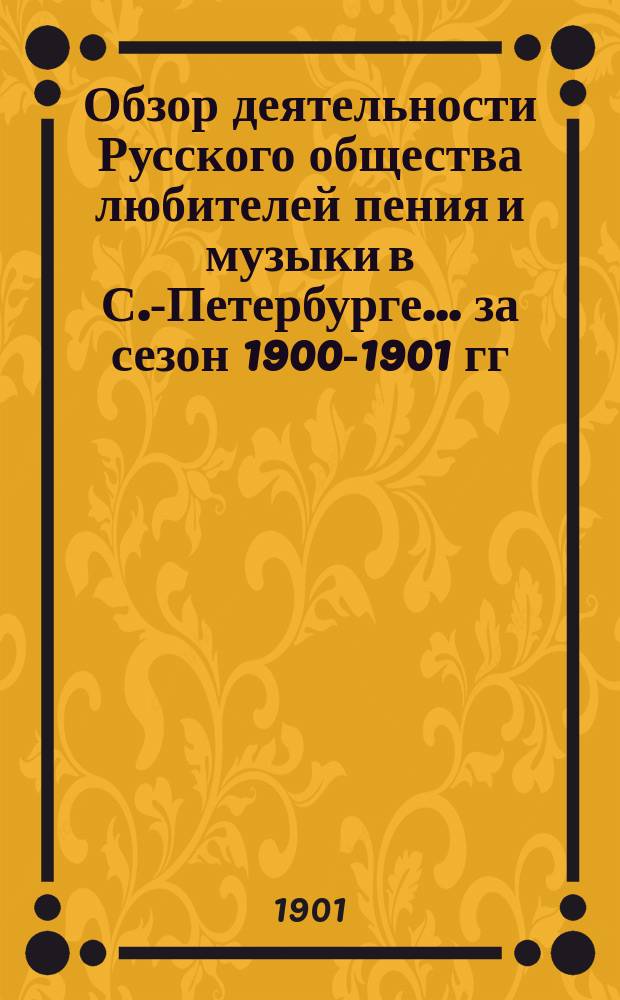 Обзор деятельности Русского общества любителей пения и музыки в С.-Петербурге... за сезон 1900-1901 гг.