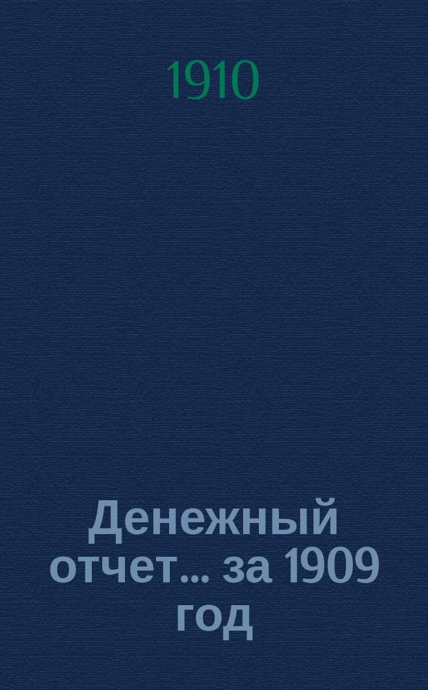 Денежный отчет... за 1909 год