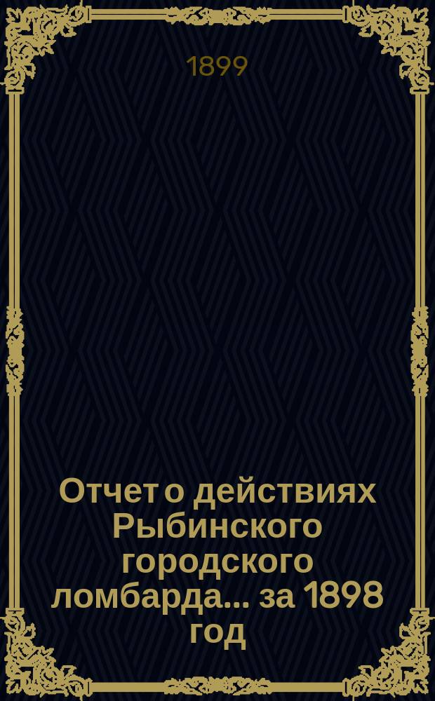 Отчет о действиях Рыбинского городского ломбарда... ...за 1898 год