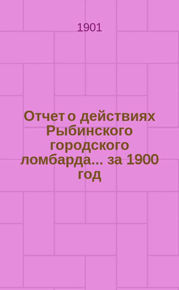 Отчет о действиях Рыбинского городского ломбарда... ...за 1900 год