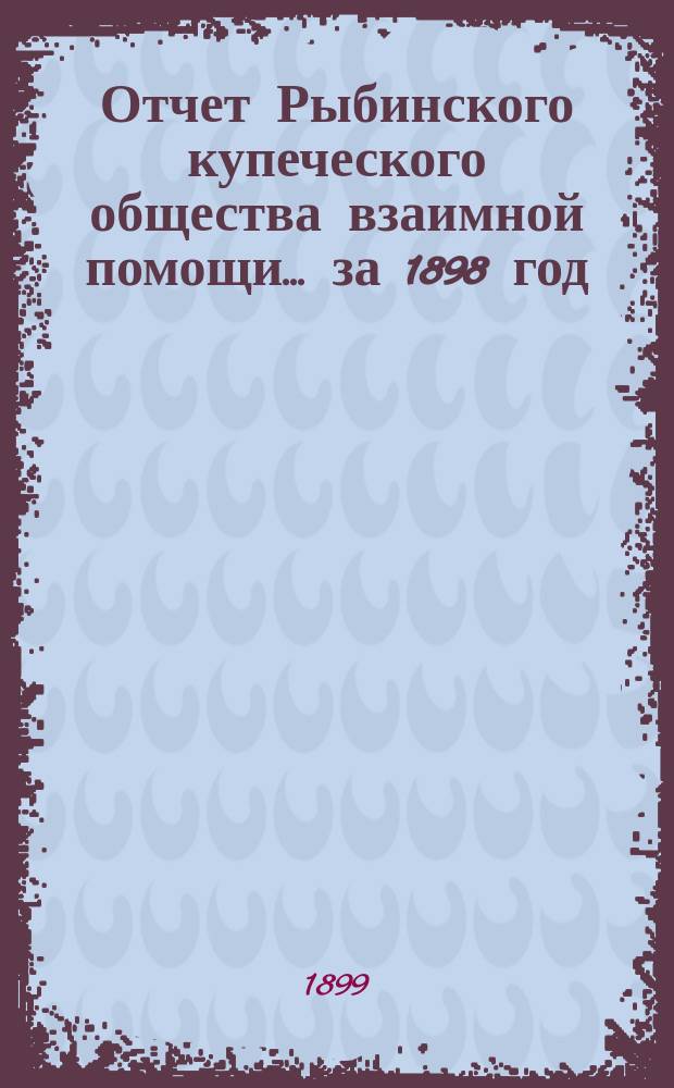 Отчет Рыбинского купеческого общества взаимной помощи... за 1898 год
