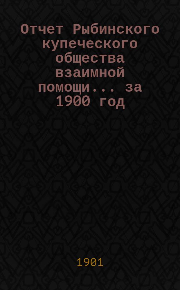 Отчет Рыбинского купеческого общества взаимной помощи... за 1900 год