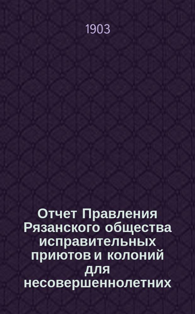 Отчет Правления Рязанского общества исправительных приютов и колоний для несовершеннолетних... ... за 1902 год