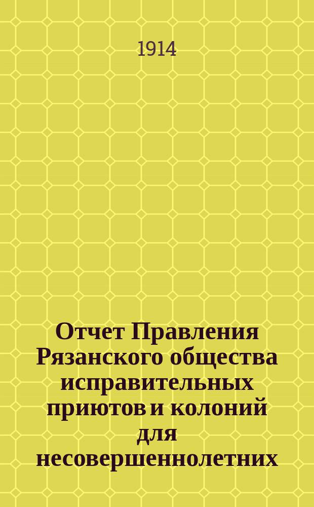 Отчет Правления Рязанского общества исправительных приютов и колоний для несовершеннолетних... ... за 1913 год