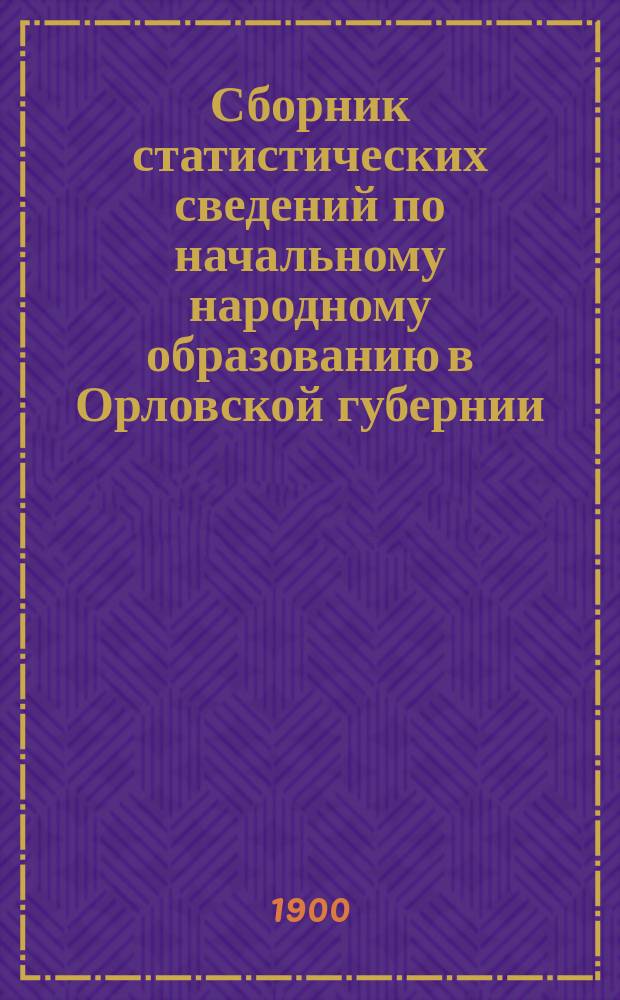 Сборник статистических сведений по начальному народному образованию в Орловской губернии... за 1899-1900 учебный год