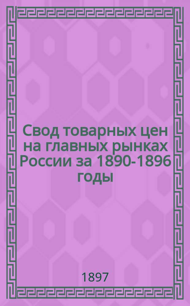 Свод товарных цен на главных рынках России за 1890-1896 годы
