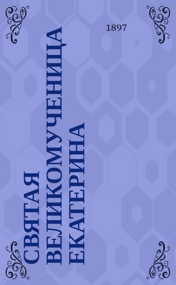 Святая великомученица Екатерина : Ее жизнь, страдания и прославление