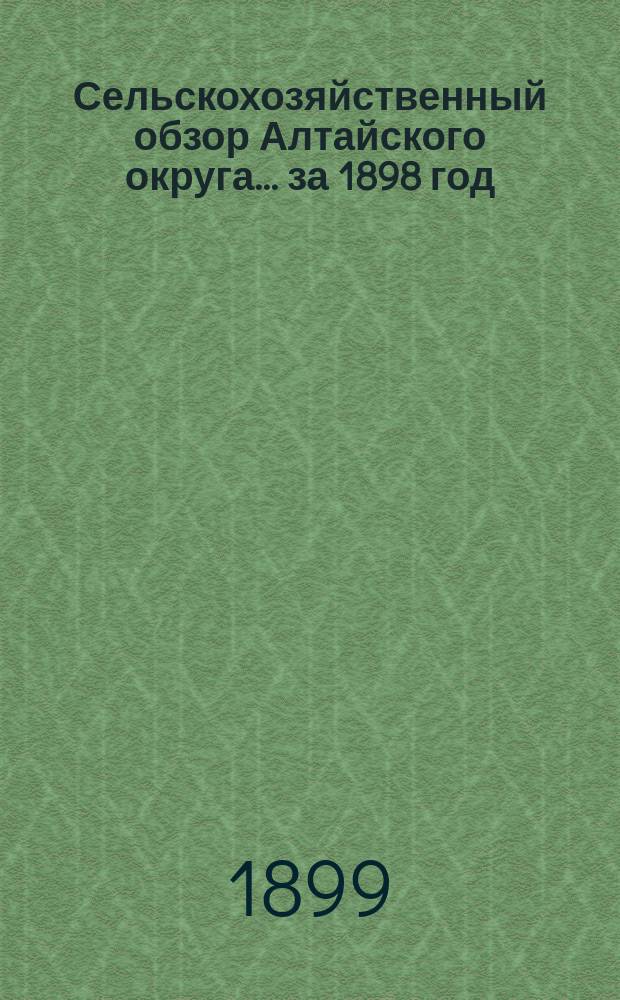Сельскохозяйственный обзор Алтайского округа... за 1898 год