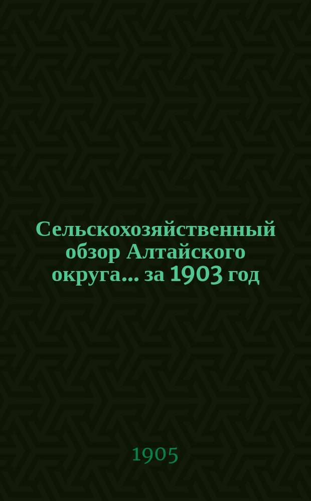 Сельскохозяйственный обзор Алтайского округа... за 1903 год