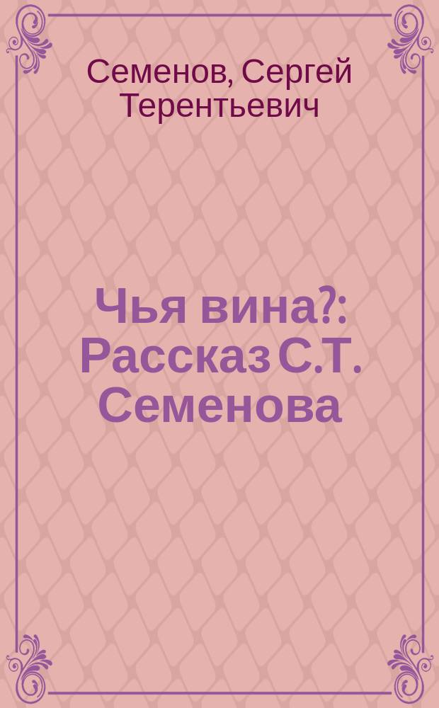 Чья вина? : Рассказ С.Т. Семенова