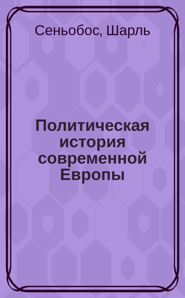 Политическая история современной Европы : Эволюция партий и полит. учреждений : 1814-1896 : Пер. с фр. Ч. 1-2